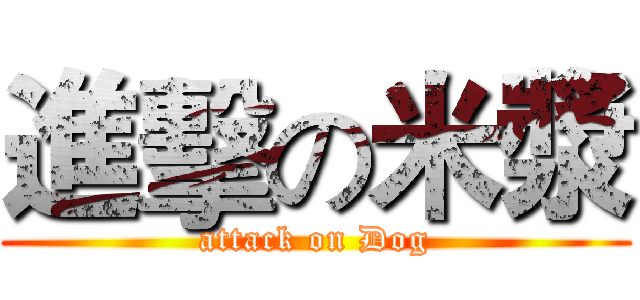 進擊の米漿 (attack on Dog)