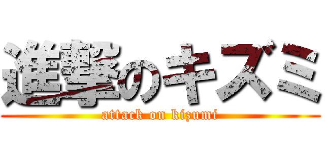 進撃のキズミ (attack on kizumi)