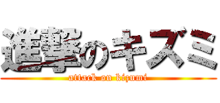 進撃のキズミ (attack on kizumi)