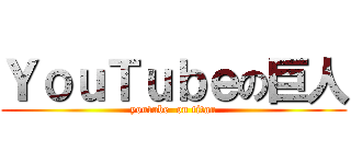 ＹｏｕＴｕｂｅの巨人 (youtube  on titan)