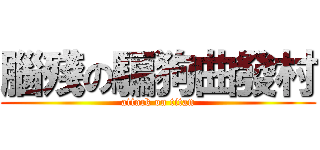 腦殘の騙狗曲發村 (attack on titan)