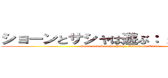 ショーンとサシャは遊ぶ： 進撃の巨人 (Sean and Sascha Play: Attack on Titan)