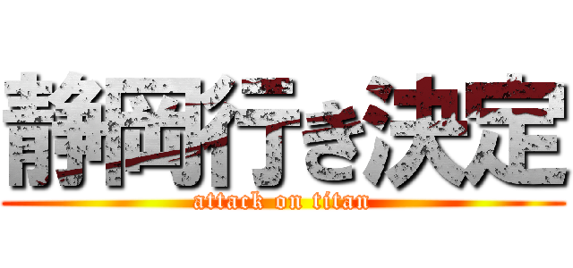 静岡行き決定 (attack on titan)