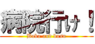 病院行け！ (Baka and busu)