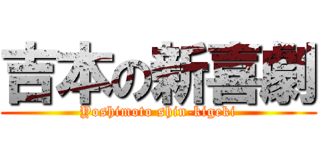 吉本の新喜劇 (Yoshimoto shin-kigeki)