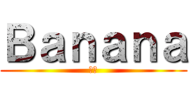 Ｂａｎａｎａ (哈哈)