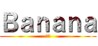 Ｂａｎａｎａ (哈哈)