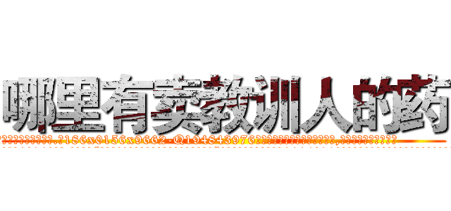 哪里有卖教训人的药 (哪里有卖教训人的药【电.话186x0156x9662-Q194843976林氏药业】我们做的是长期生意,靠的是老客户长期支持
参考消息网2月20日报道 韩媒称，“剩女多、离婚率高的城市，房价一定会上涨。”这是中国经济学家金岩石2016年12月参加在上海举行的房地产相关论坛时说的话。
)
