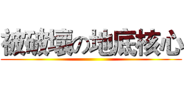 被破壞の地底核心 ()