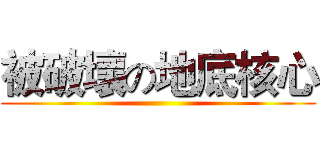 被破壞の地底核心 ()