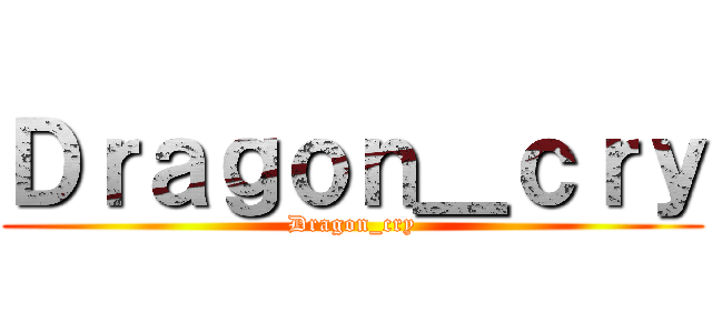 Ｄｒａｇｏｎ＿ｃｒｙ (Dragon_cry)