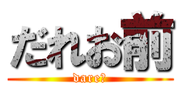 だれお前 (dare?)
