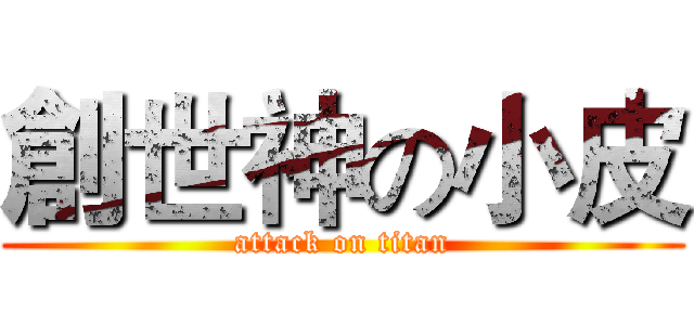 創世神の小皮 (attack on titan)