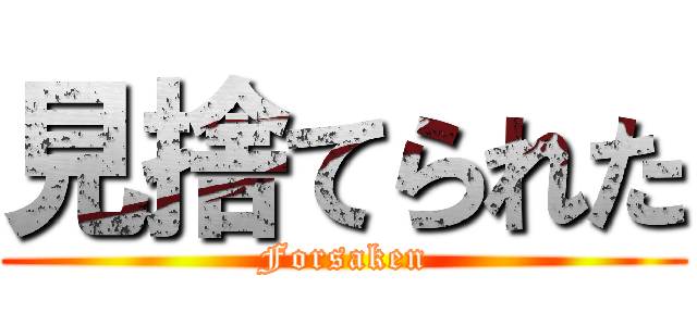 見捨てられた (Forsaken)