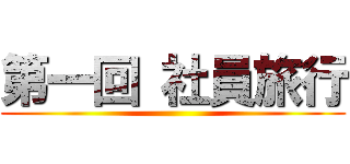 第一回 社員旅行 ()