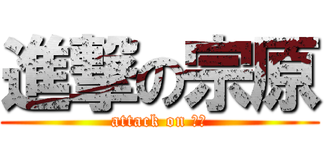 進撃の宗原 (attack on 宗原)