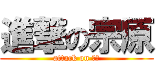 進撃の宗原 (attack on 宗原)