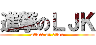 進撃のＬＪＫ (attack on titan)