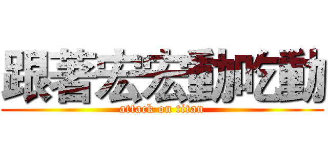 跟著宏宏動吃動 (attack on titan)