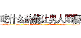 吃什么药能让男人阳痿 (吃什么药能让男人阳痿【电.话186x0156x9662-Q194843976林氏药业】我们做的是长期生意,靠的是老客户长期支持
参考消息网2月20日报道 韩媒称，“剩女多、离婚率高的城市，房价一定会上涨。”这是中国经济学家金岩石2016年12月参加在上海举行的房地产相关论坛时说的话。
)