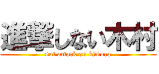 進撃しない木村 (not attack on kimura)