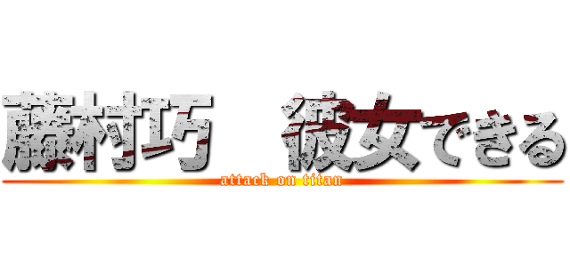 藤村巧  彼女できる (attack on titan)