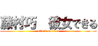 藤村巧  彼女できる (attack on titan)