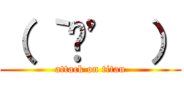 （ ｀ᾥ’ ） (attack on titan)