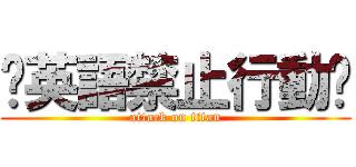🔥英語禁止行動🔥 (attack on titan)