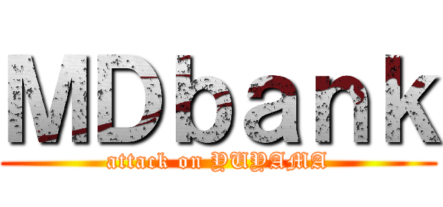 ＭＤｂａｎｋ (attack on YUYAMA)
