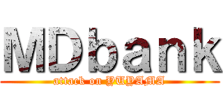 ＭＤｂａｎｋ (attack on YUYAMA)