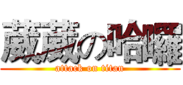 葳葳の哈囉 (attack on titan)