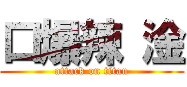 口爆辣 淦 (attack on titan)