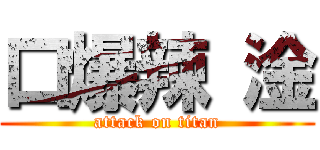 口爆辣 淦 (attack on titan)