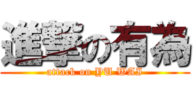 進撃の有為 (attack on YU WAI)