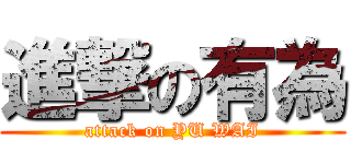 進撃の有為 (attack on YU WAI)