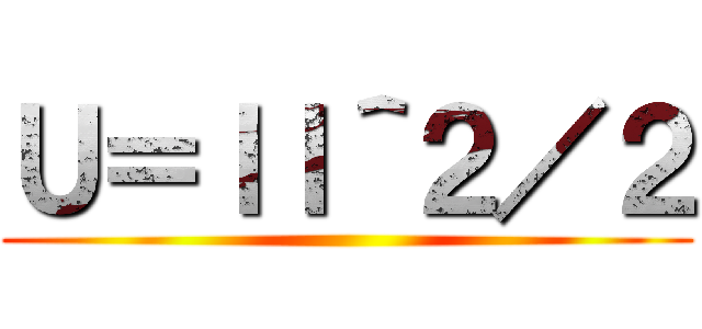 Ｕ＝ｌＩ＾２／２ ()