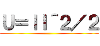 Ｕ＝ｌＩ＾２／２ ()