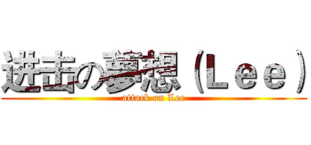 进击の夢想（Ｌｅｅ） (attack on Lee)
