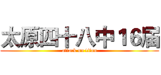 太原四十八中１６届 (attack on titan)