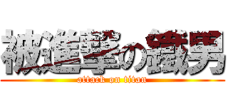 被進撃の鐵男 (attack on titan)