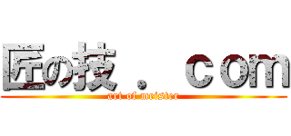 匠の技 ．ｃｏｍ (art of meister)