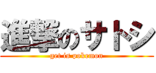 進撃のサトシ (get is pokemon)