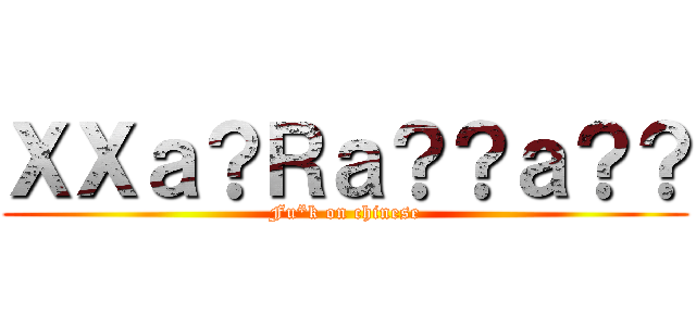 ＸＸａ？Ｒａ？？ａ？？ (Fu*k on chinese)