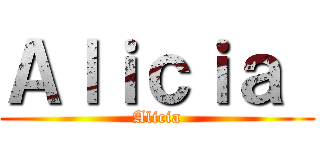 Ａｌｉｃｉａ  (Alicia)