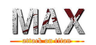 ＭＡＸ (attack on titan)