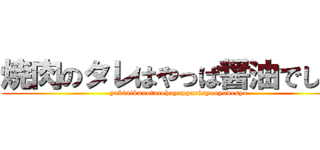 焼肉のタレはやっぱ醤油でしょ！ (yakinikunotarehayapparisyouyudesyo)