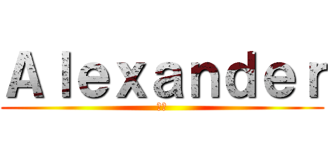 Ａｌｅｘａｎｄｅｒ (最高)