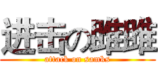 进击の雎雎 (attack on samks)
