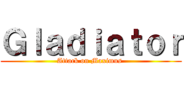 Ｇｌａｄｉａｔｏｒ (Attack on Maximus )